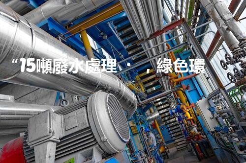 “15噸廢水處理，綠色環(huán)保新篇章”